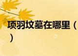 项羽坟墓在哪里（坟是什么时候重新堆起来的）
