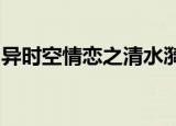 异时空情恋之清水漪澜男主和女主第几章圆房