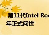  第11代Intel Rocket Lake处理器将于2021年正式问世