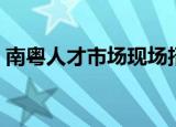 南粤人才市场现场招聘时间（南粤人才市场）