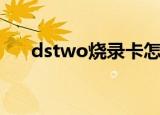 dstwo烧录卡怎么用（dstwo烧录卡）