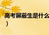 高考屏蔽生是什么意思啊（高考屏蔽生的解释）