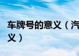 车牌号的意义（汽车车牌号各个数字代表的意义）