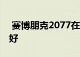  赛博朋克2077在Xbox One X上看起来非常好