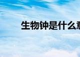 生物钟是什么意思（生物钟的含义）