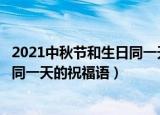 2021中秋节和生日同一天朋友圈祝福语（适合中秋节和生日同一天的祝福语）