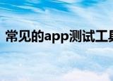 常见的app测试工具（app测试工具有哪些）