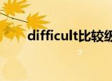 difficult比较级和最高级形式是什么