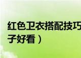 红色卫衣搭配技巧（红色卫衣搭配什么裤子鞋子好看）
