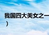 我国四大美女之一的西施姓什么（西施的简介）