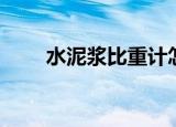 水泥浆比重计怎么用（水泥浆比重）