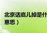 北京话底儿掉是什么意（北京话底儿掉是什么意思）