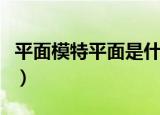 平面模特平面是什么意思（平面模特平面解释）