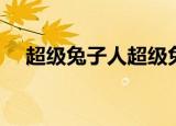 超级兔子人超级兔子（超级兔子是什么）