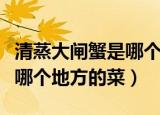 清蒸大闸蟹是哪个地方的菜（清蒸大闸蟹属于哪个地方的菜）