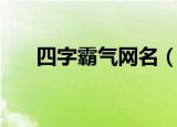 四字霸气网名（四字霸气网名有哪些）
