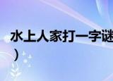 水上人家打一字谜底是什么（水上人家打一字）