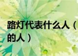 路灯代表什么人（你想到了哪些具有路灯品格的人）