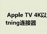  Apple TV 4K以太网端口中发现隐藏的Lightning连接器