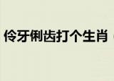 伶牙俐齿打个生肖（伶牙俐齿打一动物生肖）