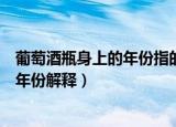 葡萄酒瓶身上的年份指的是什么（通常葡萄酒瓶身上标注的年份解释）