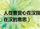 人在曹营心在汉指的是什么意思（人在曹营心在汉的意思）