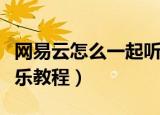网易云怎么一起听音乐（网易云怎么一起听音乐教程）