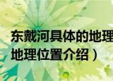 东戴河具体的地理位置是哪里（东戴河具体的地理位置介绍）