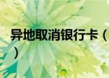 异地取消银行卡（异地取消银行卡是可以的吗）