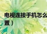 电视连接手机怎么设置（电视连接手机如何设置）