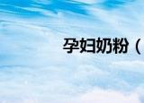 孕妇奶粉（孕妇吃什么奶粉）