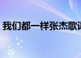 我们都一样张杰歌词（我们都一样歌词全文）