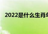 2022是什么生肖年（2022生肖年是什么）