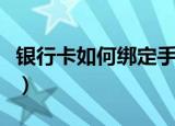 银行卡如何绑定手机（银行卡绑定手机的方法）