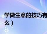 学做生意的技巧有哪些（学做生意的技巧有什么）