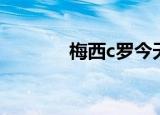 梅西c罗今天（梅西c罗回家）