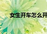 女生开车怎么开（女生自己怎么开车）