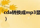 cda转换成mp3显示无效数据（cda转换mp3）