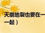 天崩地裂也要在一起的意思（天崩地裂也要在一起）