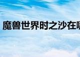 魔兽世界时之沙在哪里买（魔兽世界时之沙）