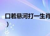 口若悬河打一生肖是什么（口若悬河打一生肖）