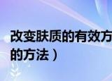 改变肤质的有效方法（教你几个有效改善肤质的方法）