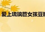 爱上琉璃苣女孩豆瓣（爱上琉璃苣女孩歌曲）