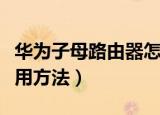 华为子母路由器怎么用（华为子母路由器的使用方法）