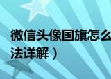微信头像国旗怎么弄的（微信头像添加国旗方法详解）