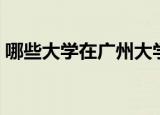 哪些大学在广州大学城（广州大学城的简介）