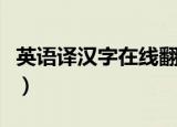 英语译汉字在线翻译（在线翻译英文翻译汉字）