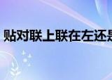 贴对联上联在左还是右（贴对联上联怎么贴）