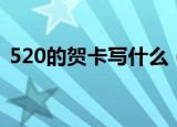 520的贺卡写什么（怎么写520的贺卡内容）