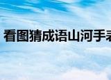 看图猜成语山河手表（疯狂猜成语山河手表）